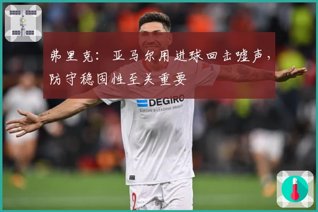 弗里克：亚马尔用进球回击嘘声，防守稳固性至关重要