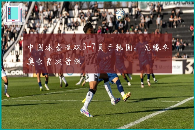 中国冰壶混双3-7负于韩国，无缘冬奥会首次晋级