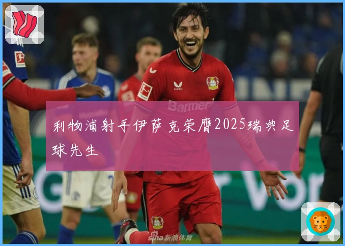 利物浦射手伊萨克荣膺2025瑞典足球先生