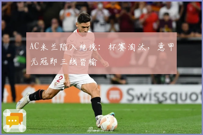 AC米兰陷入绝境：杯赛淘汰，意甲无冠即三线皆输