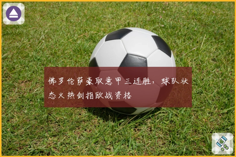 佛罗伦萨豪取意甲三连胜，球队状态火热剑指欧战资格