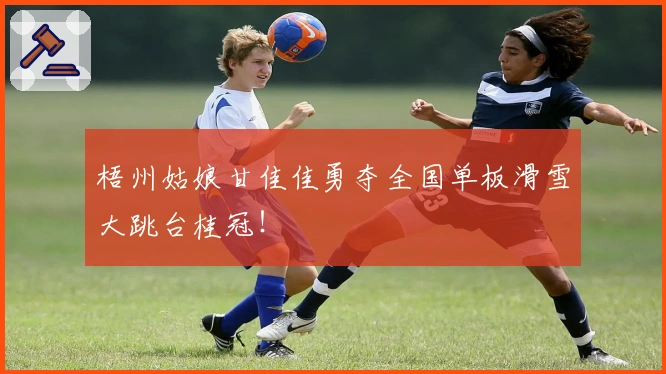 梧州姑娘甘佳佳勇夺全国单板滑雪大跳台桂冠！