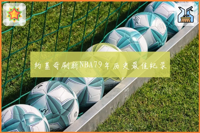 约基奇刷新NBA79年历史最佳纪录