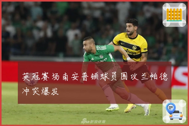 英冠赛场南安普顿球员围攻兰帕德冲突爆发