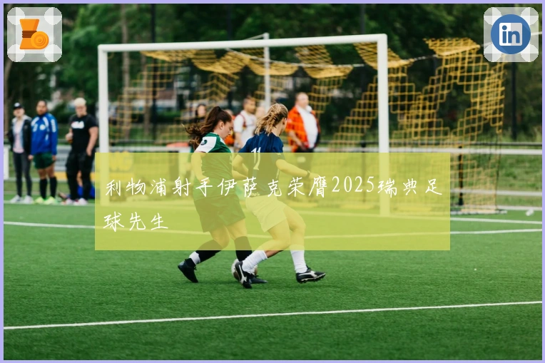 利物浦射手伊萨克荣膺2025瑞典足球先生