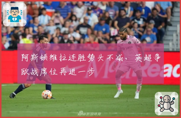 阿斯顿维拉连胜势头不减，英超争欧战席位再进一步