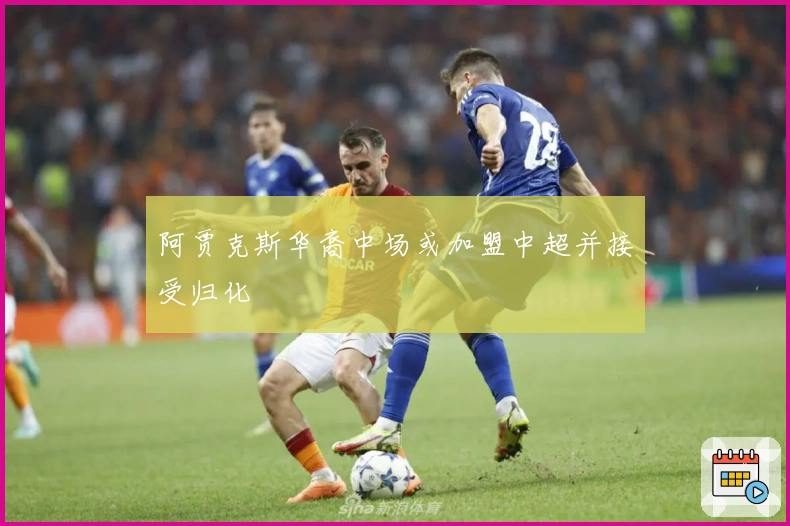 阿贾克斯华裔中场或加盟中超并接受归化