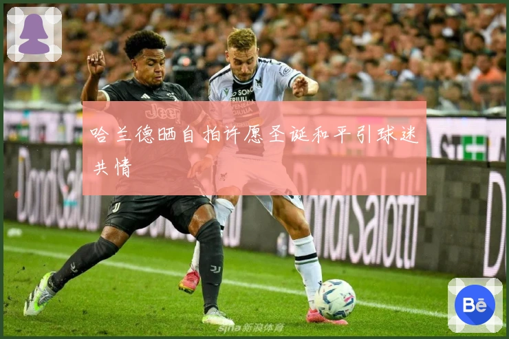 哈兰德晒自拍许愿圣诞和平引球迷共情