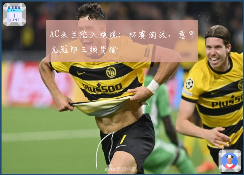 AC米兰陷入绝境：杯赛淘汰，意甲无冠即三线皆输