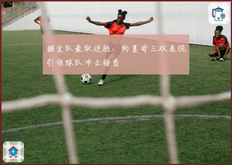 掘金队豪取连胜，约基奇三双表现引领球队冲击榜首