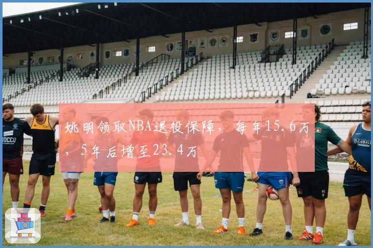 姚明领取NBA退役保障，每年15.6万，5年后增至23.4万