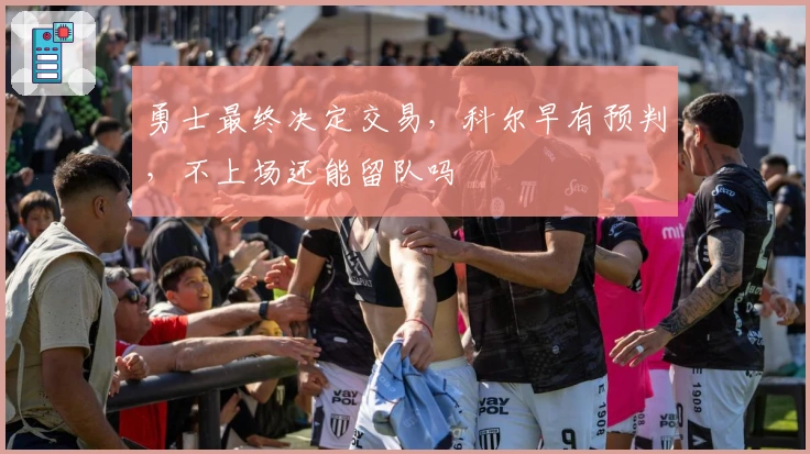 勇士最终决定交易，科尔早有预判，不上场还能留队吗