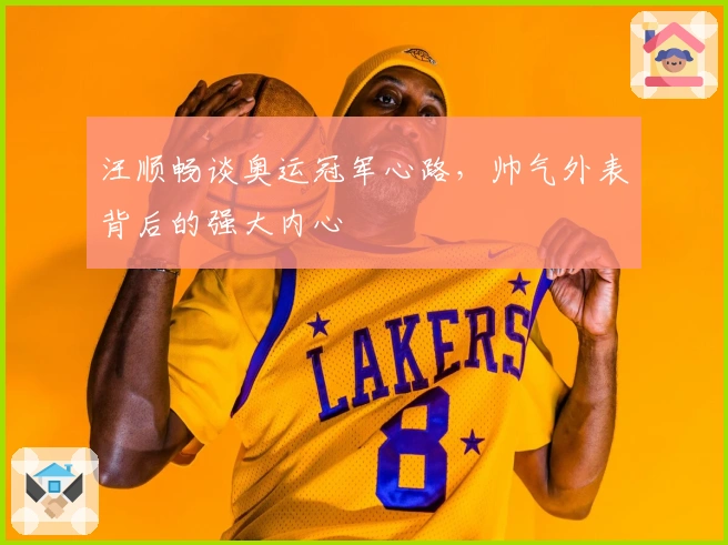 汪顺畅谈奥运冠军心路，帅气外表背后的强大内心